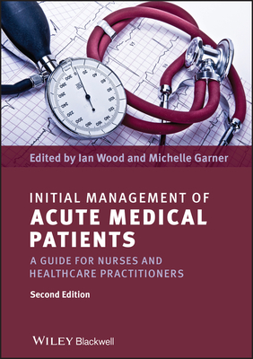 Initial Management of Acute Medical Patients: A Guide for Nurses and Healthcare Practitioners By Ian Wood (Editor), Michelle Garner (Editor) Cover Image