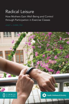 Radical Leisure: How Mothers Gain Well-Being and Control through Participation in Exercise Classes Cover Image