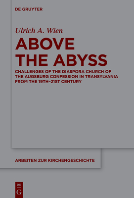 Above the Abyss: Challenges of the Diaspora Church of the Augsburg Confession in Transylvania from the 19th-21st Century (Arbeiten Zur Kirchengeschichte #161)
