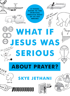What if Jesus Was Serious ... About Prayer?: A Visual Guide to the Spiritual Practice Most of Us Get Wrong By Skye Jethani Cover Image