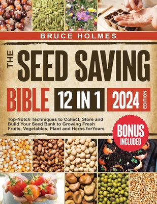 The Seed Saving Bible [12 Books in 1]: Top-Notch Techniques to Collect, Store and Build Your Seed Bank to Growing Fresh Fruits, Vegetables, Plant and Cover Image