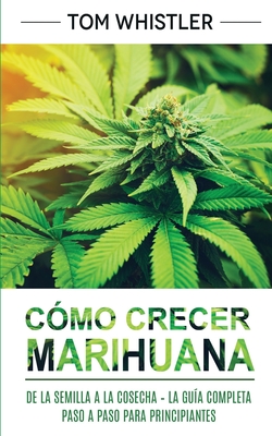 Cómo crecer marihuana: De la semilla a la cosecha - La guía completa paso a paso para principiantes Cover Image