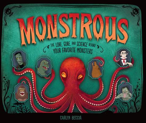 Monstrous: The Lore, Gore, and Science Behind Your Favorite Monsters By Carlyn Beccia, Carlyn Beccia (Illustrator) Cover Image
