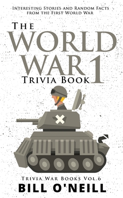 The World War 1 Trivia Book: Interesting Stories and Random Facts from the First World War By Bill O'Neill Cover Image