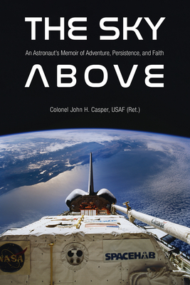 The Sky Above: An Astronaut's Memoir of Adventure, Persistence, and Faith By John Howard Casper Cover Image