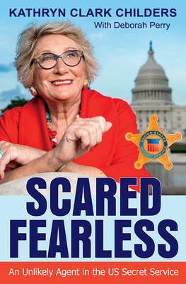 Scared Fearless: An Unlikely Agent in the US Secret Service By Kathryn Clark Childers, Deborah Hickman Perry Cover Image