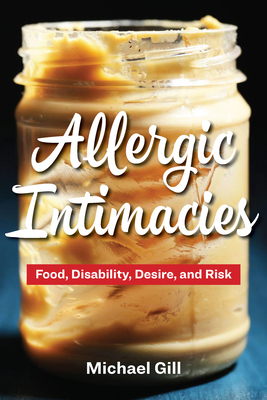 Allergic Intimacies: Food, Disability, Desire, and Risk By Michael Gill Cover Image