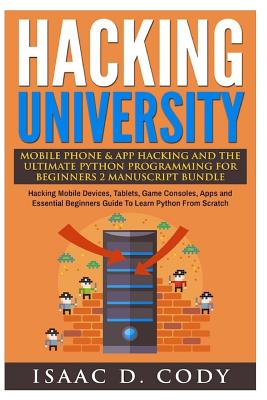 Hacking University Mobile Phone & App Hacking And The Ultimate Python Programming For Beginners: Hacking Mobile Devices, Tablets, Game Consoles, Apps Cover Image