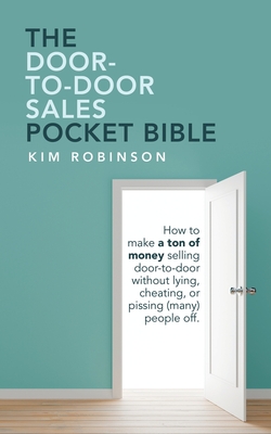 The Door-To-Door Sales Pocket Bible: How to Make a Ton of Money Selling Door-To-Door Without Lying, Cheating, or Pissing (Many) People Off. Cover Image