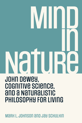 Mind in Nature: John Dewey, Cognitive Science, and a Naturalistic Philosophy for Living By Mark L. Johnson, Jay Schulkin Cover Image