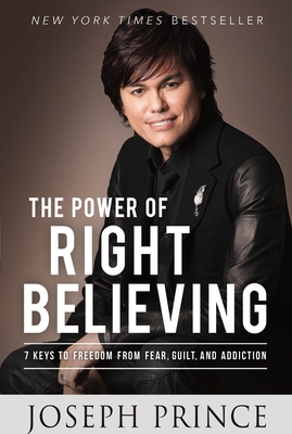 The Power of Right Believing: 7 Keys to Freedom from Fear,  Guilt, and Addiction By Joseph Prince Cover Image