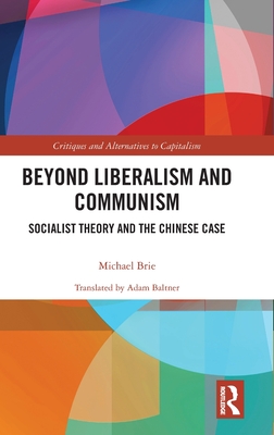 Beyond Liberalism and Communism: Socialist Theory and the Chinese Case (Critiques and Alternatives to Capitalism)