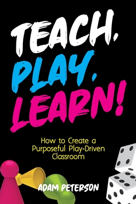 Teach, Play, Learn!: How to Create a Purposeful Play-Driven Classroom Cover Image