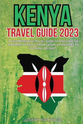 Kenya Travel Guide 2023: A Comprehensive Travel Guide to Discover the Wonders of Kenya: From Safari Adventures to Cultural Delights By Joseph Kipchoge Cover Image
