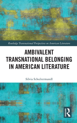 Ambivalent Transnational Belonging in American Literature (Routledge Transnational Perspectives on American Literature) Cover Image