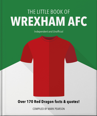 The Little Book of Wrexham Afc: Over 170 Red Dragon Facts & Quotes! (Little Books of Sports #7)