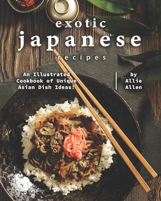 Exotic Japanese Recipes: An Illustrated Cookbook of Unique Asian Dish Ideas! Cover Image