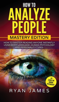 How to Analyze People: Mastery Edition - How to Master Reading Anyone Instantly Using Body Language, Human Psychology and Personality Types ( By Ryan James Cover Image