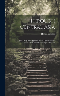 Through Central Asia: With a map and Appendix on the Diplomacy and Delimitation of the Russo-Afghan Frontier Cover Image