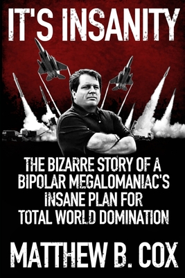 It's Insanity: The Bizarre Story of a Bipolar Megalomaniac's Insane Plan for Total World Domination Cover Image