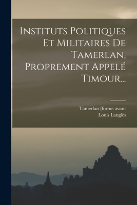 Instituts Politiques Et Militaires De Tamerlan, Proprement Appelé Timour... By Tamerlan [Forme Avant 2007] (Created by), Louis Langlès Cover Image