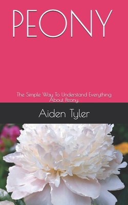 Peony: The Simple Way To Understand Everything About Peony. By Aiden Tyler Cover Image