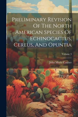 Preliminary Revision Of The North American Species Of Echinocactus, Cereus, And Opuntia; Volume 3 By John Merle Coulter Cover Image