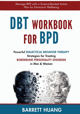 DBT Workbook For BPD: Powerful Dialectical Behavior Therapy Strategies for Treating Borderline Personality Disorder in Men & Women Manage BP By Barrett Huang Cover Image