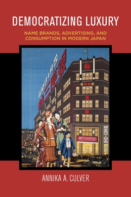 Democratizing Luxury: Name Brands, Advertising, and Consumption in Modern Japan Cover Image