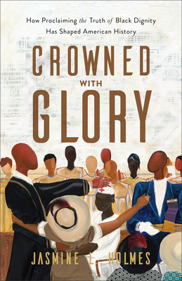 Crowned with Glory: How Proclaiming the Truth of Black Dignity Has Shaped American History By Jasmine L. Holmes Cover Image