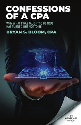Confessions of a CPA: Why What I Was Taught To Be True Has Turned Out Not To Be By Bryan Bloom Cover Image