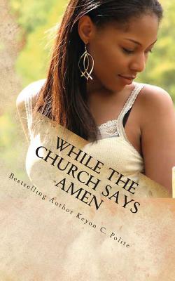 While The Church Says Amen: A Scandal Hotter Than Ever... By Keyon C. Polite Cover Image