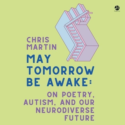 May Tomorrow Be Awake: On Poetry, Autism, and Our Neurodiverse Future By Chris Martin, Kaleo Griffith (Read by) Cover Image