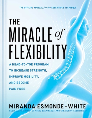 The Miracle of Flexibility: A Head-to-Toe Program to Increase Strength, Improve Mobility, and Become Pain Free By Miranda Esmonde-White Cover Image