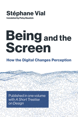 Being and the Screen: How the Digital Changes Perception. Published in one volume with A Short Treatise on Design (Design Thinking, Design Theory)