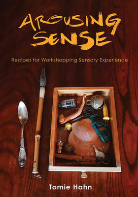 Arousing Sense: Recipes for Workshopping Sensory Experience By Tomie Hahn Cover Image