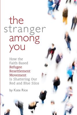 The Stranger Among You: How the Faith-Based Refugee Resettlement Movement is Shattering Our Red and Blue Silos Cover Image