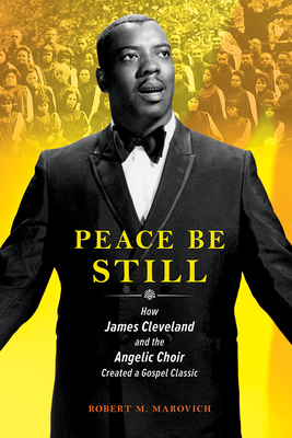 Peace Be Still: How James Cleveland and the Angelic Choir Created a Gospel Classic (Music in American Life) By Robert Marovich Cover Image
