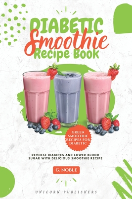 Diabetic Smoothie Recipe Book: Delicious Smoothie Recipe Cookbook to Lower  Blood Sugar and Reverse Diabetes Helps to Lose Weight, Detoxify, Fight Dis  (Paperback) | A Likely Story Bookstore