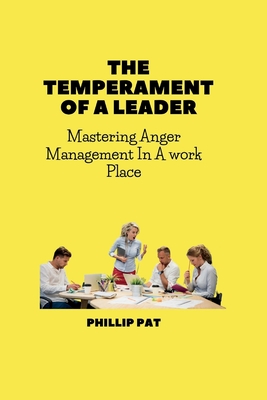 The Temperament of a Leader: Mastering Anger Management In A work Place By Phillip Pat Cover Image
