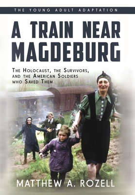 A Train near Magdeburg (the Young Adult Adaptation): The Holocaust, the Survivors, and the American Soldiers Who Saved Them By Matthew a. Rozell Cover Image