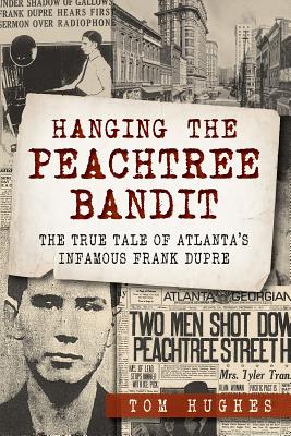 Hanging the Peachtree Bandit:: The True Tale of Atlanta's Infamous Frank Dupre