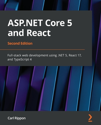 ASP.NET Core 5 and React - Second Edition: Full-stack web development using .NET 5, React 17, and TypeScript 4 By Carl Rippon Cover Image