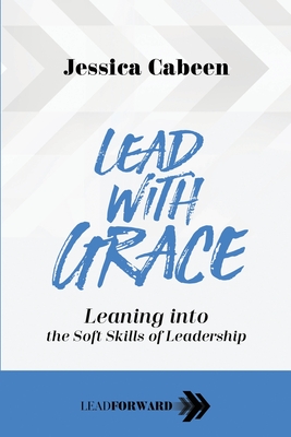 Lead with Grace: Leaning into the Soft Skills of Leadership (Lead Forward #2)