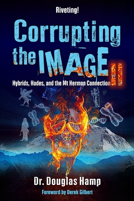 Corrupting the Image 2: Hybrids, Hades, and the Mt Hermon Connection By Derek Gilbert (Preface by), Douglas Hamp Cover Image