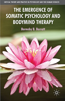 The Emergence of Somatic Psychology and Bodymind Therapy (Critical Theory and Practice in Psychology and the Human Sci)