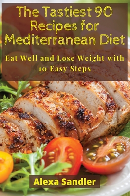 The Tastiest 90 Recipes for Mediterranean Diet: Eat Well and Lose Weight with 10 Easy Steps Cover Image