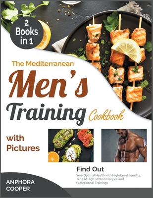 The Mediterranean Men's Training Cookbook with Pictures [2 in 1]: Find Out Your Optimal Health with High-Level Benefits, Tens of High-Protein Recipes Cover Image