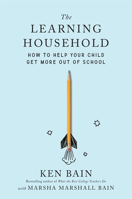 The Learning Household: How to Help Your Child Get More Out of School By Ken Bain, Marsha Marshall Bain (With) Cover Image