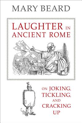 Laughter in Ancient Rome: On Joking, Tickling, and Cracking Up (Sather Classical Lectures #71)